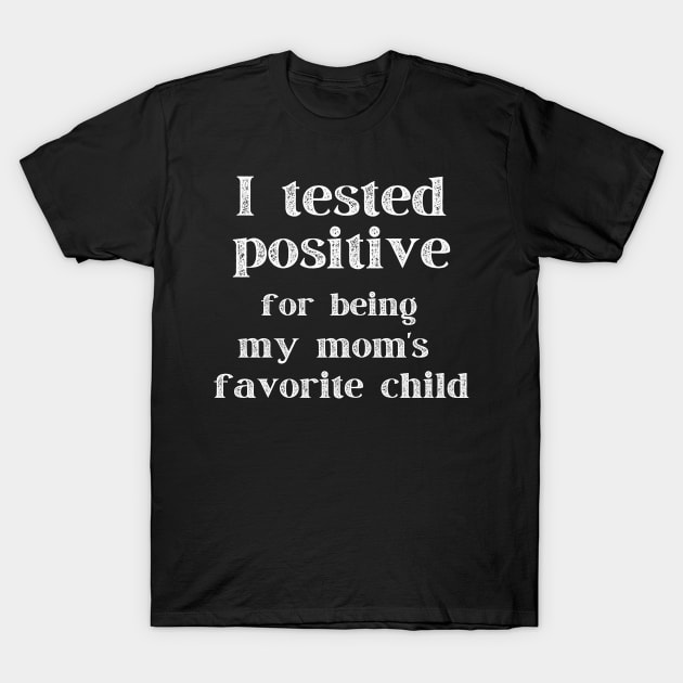 I Tested Positive...For Being My Mom's Favorite Child T-Shirt by MalibuSun